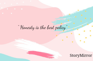 “ Honesty is the best policy” 