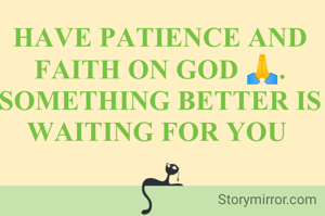 HAVE PATIENCE AND FAITH ON GOD 🙏. SOMETHING BETTER IS WAITING FOR YOU 