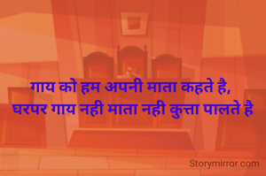 गाय को हम अपनी माता कहते है, 
घरपर गाय नही माता नही कुत्ता पालते है