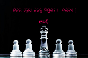 ନିଜର କ୍ରୋଧ ନିଜକୁ ନିମ୍ନଗାମୀ  କରିଦିଏ |

@ରଶ୍ମି 