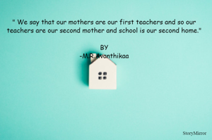 " We say that our mothers are our first teachers and so our teachers are our second mother and school is our second home."

BY
-M.R.Avanthikaa

