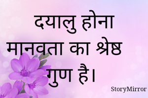 दयालु होना मानवता का श्रेष्ठ गुण है। 