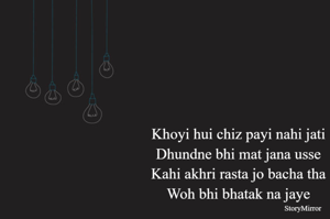 Khoyi hui chiz payi nahi jati 
Dhundne bhi mat jana usse 
Kahi akhri rasta jo bacha tha 
Woh bhi bhatak na jaye 