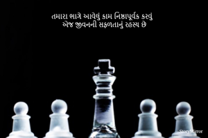 તમારા ભાગે આવેલું કામ નિષ્ઠાપૂર્વક કરવું
એજ જીવનની સફળતાનું રહસ્ય છે