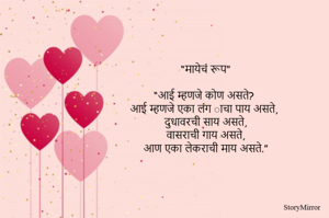 “मायेचं रूप”

“आई म्हणजे कोण असते?
आई म्हणजे एका लंग ाचा पाय असते,
दुधावरची साय असते,
वासराची गाय असते,
आण एका लेकराची माय असते.”