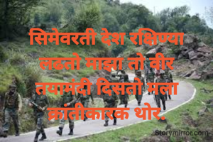 सिमेवरती देश रक्षिण्या
लढतो माझा तो वीर
तयामंदी दिसतो मला
क्रांतीकारक थोर.