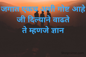 जगात एकच अशी गोष्ट आहे जी दिल्याने वाढते
ते म्हणजे ज्ञान