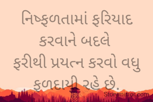 નિષ્ફળતામાં ફરિયાદ કરવાને બદલે 
ફરીથી પ્રયત્ન કરવો વધુ ફળદાયી રહે છે.