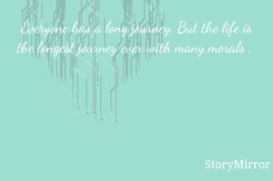 Everyone has a long journey. But the life is the longest journey ever with many morals . 