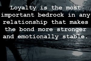 Loyalty is the most important bedrock in any relationship that makes the bond more stronger and emotionally stable.
