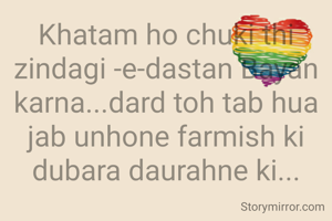 Khatam ho chuki thi zindagi -e-dastan Bayan karna...dard toh tab hua jab unhone farmish ki dubara daurahne ki...