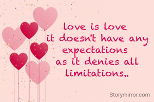 love is love 
it doesn't have any expectations 
as it denies all limitations..
