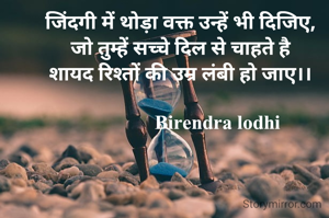 जिंदगी में थोड़ा वक्त उन्हें भी दिजिए,
जो तुम्हें सच्चे दिल से चाहते है
शायद रिश्तों की उम्र लंबी हो जाए।।

                Birendra lodhi 