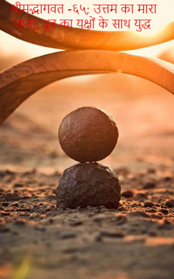 श्रीमद्भागवत -६५; उत्तम का मारा जाना, ध्रुव का यक्षों के साथ युद्ध