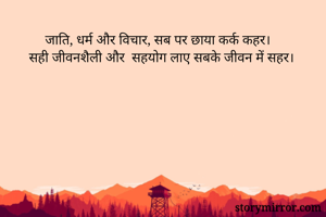 जाति, धर्म और विचार, सब पर छाया कर्क कहर।
सही जीवनशैली और  सहयोग लाए सबके जीवन में सहर। 