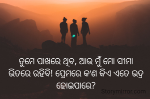 ତୁମେ ପାଖରେ ଥିବ, ଆଉ ମୁଁ ମୋ ସୀମା ଭିତରେ‌ ରହିବି! ପ୍ରେମରେ କ'ଣ କିଏ ଏତେ ଭଦ୍ର ହୋଇପାରେ?
