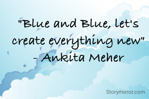 "Blue and Blue, let's create everything new"
- Ankita Meher
