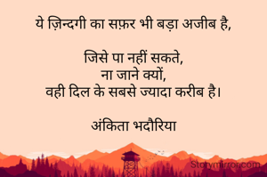 ये ज़िन्दगी का सफ़र भी बड़ा अजीब है,

जिसे पा नहीं सकते,
 ना जाने क्यों, 
वही दिल के सबसे ज्यादा करीब है।

अंकिता भदौरिया