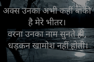 अक्स उनका अभी कहीं बाकी है मेरे भीतर।
वरना उनका नाम सुनते ही,
 धड़कन खामोश नहीं होती।