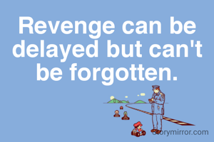 Revenge can be delayed but can't be forgotten.