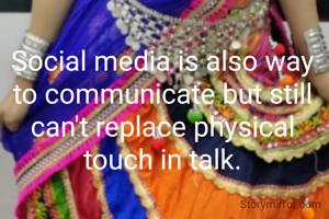 Social media is also way to communicate but still can't replace physical touch in talk.
