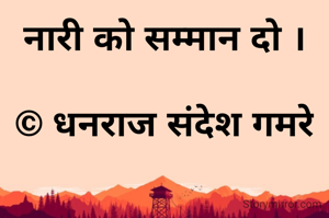 नारी को सम्मान दो ।

© धनराज संदेश गमरे