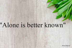"Alone is better known"