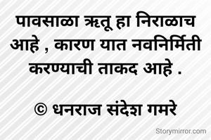 पावसाळा ऋतू हा निराळाच आहे , कारण यात नवनिर्मिती करण्याची ताकद आहे .

© धनराज संदेश गमरे