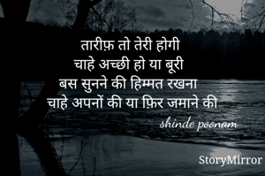 तारीफ़ तो तेरी होगी 
चाहे अच्छी हो या बूरी 
बस सुनने की हिम्मत रखना 
चाहे अपनों की या फ़िर जमाने की