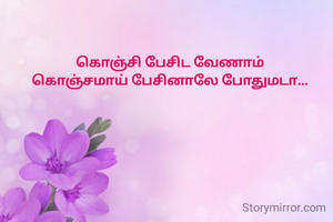 கொஞ்சி பேசிட வேணாம்
கொஞ்சமாய் பேசினாலே போதுமடா...