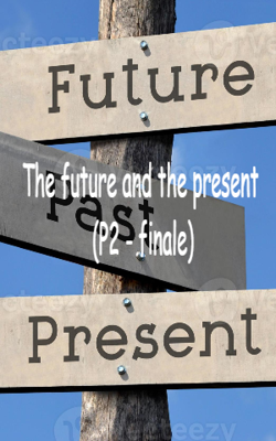 The future and the present (P2 - finale)