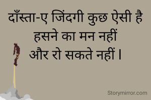 दाँस्ता-ए जिंदगी कुछ ऐसी है
हसने का मन नहीं
और रो सकते नहीं l