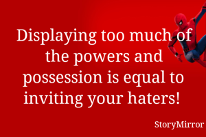 Displaying too much of the powers and possession is equal to inviting your haters! 