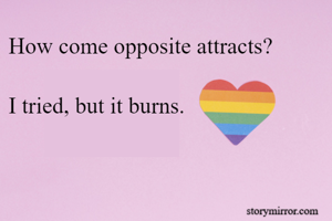 How come opposite attracts?

I tried, but it burns.