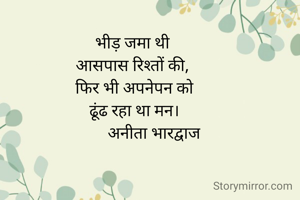 भीड़ जमा थी 
आसपास रिश्तों की, 
फिर भी अपनेपन को
ढूंढ रहा था मन।
          अनीता भारद्वाज