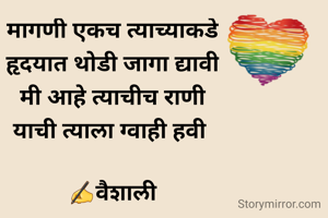 मागणी एकच त्याच्याकडे
हृदयात थोडी जागा द्यावी
मी आहे त्याचीच राणी
याची त्याला ग्वाही हवी 

✍️वैशाली