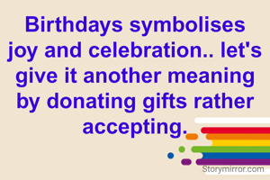 Birthdays symbolises joy and celebration.. let's give it another meaning by donating gifts rather accepting.