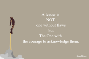 A leader is 
NOT 
one without flaws
but
The One with 
the courage to acknowledge them.