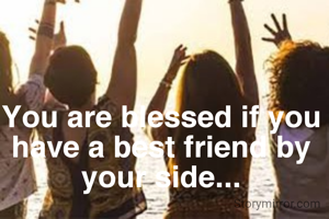 You are blessed if you have a best friend by your side...