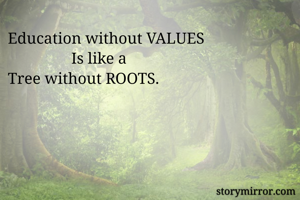 Education without VALUES 
                Is like a
Tree without ROOTS.