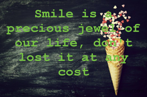 Smile is a precious jewel of our life, don't lost it at any cost