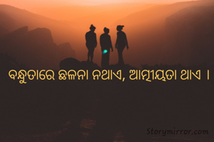 ବନ୍ଧୁତାରେ ଛଳନା ନଥାଏ, ଆତ୍ମୀୟତା ଥାଏ ।