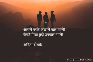आपले परके कळाले फार झाले!
केवढे मित्रा तुझे उपकार झाले!

अनिता बोडके