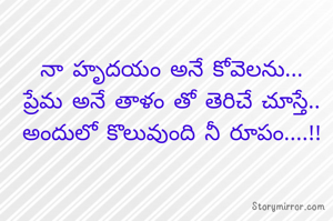 నా హృదయం అనే కోవెలను...
ప్రేమ అనే తాళం తో తెరిచే చూస్తే..
అందులో కొలువుంది నీ రూపం....!!