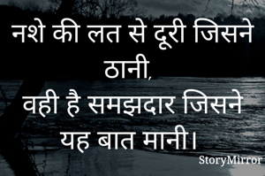नशे की लत से दूरी जिसने ठानी, 
वही है समझदार जिसने यह बात मानी। 
