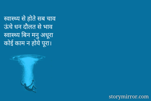 स्वास्थ्य से होते सब चाव
ऊंचे धन दौलत से भाव
स्वास्थ्य बिन मनु अधूरा
कोई काम न होये पूरा।