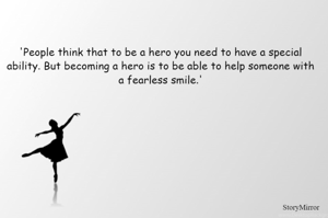 'People think that to be a hero you need to have a special ability. But becoming a hero is to be able to help someone with a fearless smile.'