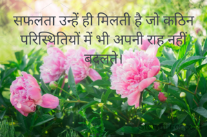 सफलता उन्हें ही मिलती है जो कठिन परिस्थितियों में भी अपनी राह नहीं बदलते।