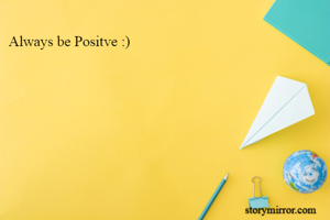 Always be Positve :)