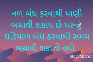 નળ બંધ કરવાથી પાણી બચાવી શકાય છે પરન્તુ ઘડિયાળ બંધ કરવાથી સમય બચાવી શકાતો નથી. 